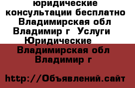 юридические консультации-бесплатно - Владимирская обл., Владимир г. Услуги » Юридические   . Владимирская обл.,Владимир г.